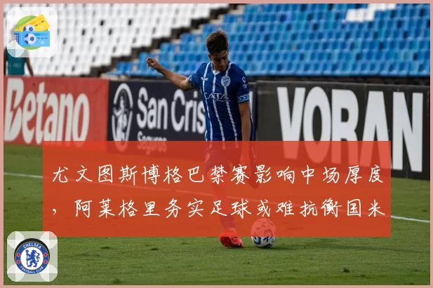尤文图斯博格巴禁赛影响中场厚度，阿莱格里务实足球或难抗衡国米双线压制
