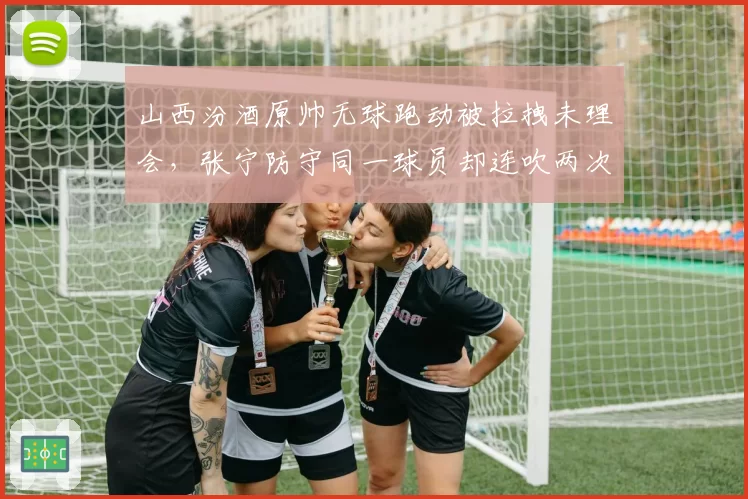 山西汾酒原帅无球跑动被拉拽未理会，张宁防守同一球员却连吹两次犯规，战术针对还是裁判偏见？