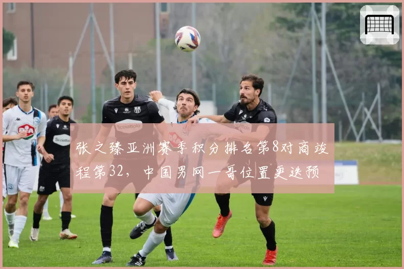 张之臻亚洲赛季积分排名第8对商竣程第32，中国男网一哥位置更迭预警