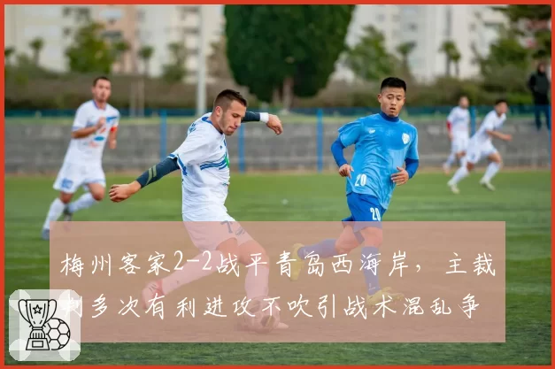 梅州客家2-2战平青岛西海岸，主裁判多次有利进攻不吹引战术混乱争议