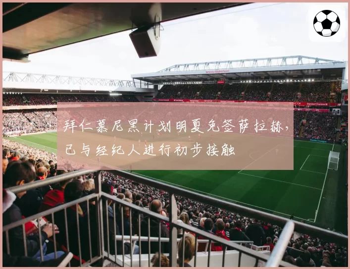 拜仁慕尼黑计划明夏免签萨拉赫，已与经纪人进行初步接触