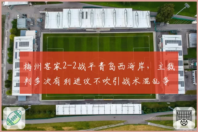 梅州客家2-2战平青岛西海岸,主裁判多次有利进攻不吹引战术混乱争议