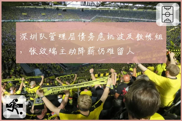 深圳队管理层债务危机波及教练组，张效瑞主动降薪仍难留人