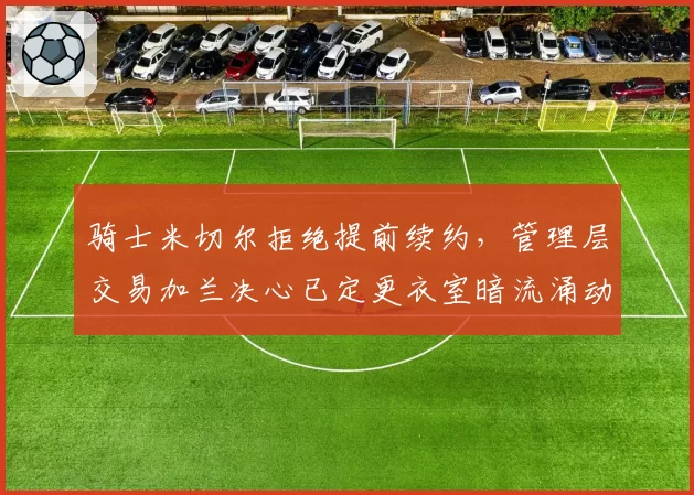 骑士米切尔拒绝提前续约，管理层交易加兰决心已定更衣室暗流涌动