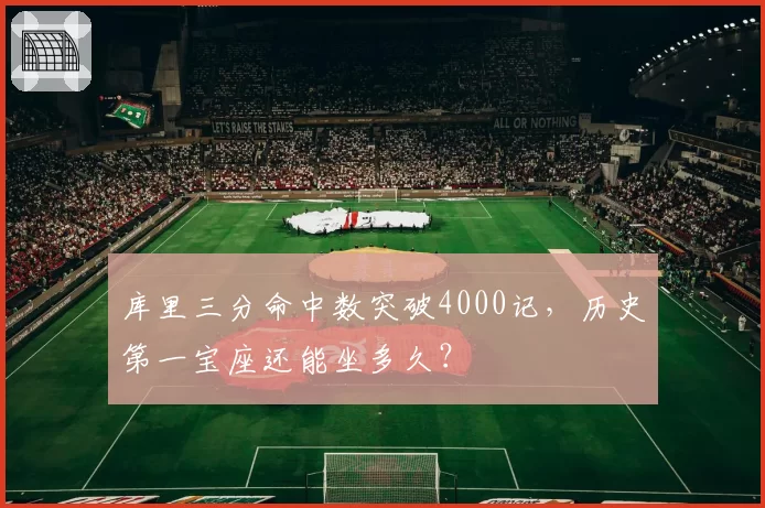 库里三分命中数突破4000记，历史第一宝座还能坐多久？