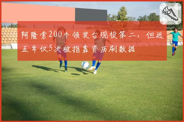 阿隆索200个领奖台现役第二,但近五年仅5次被指靠资历刷数据