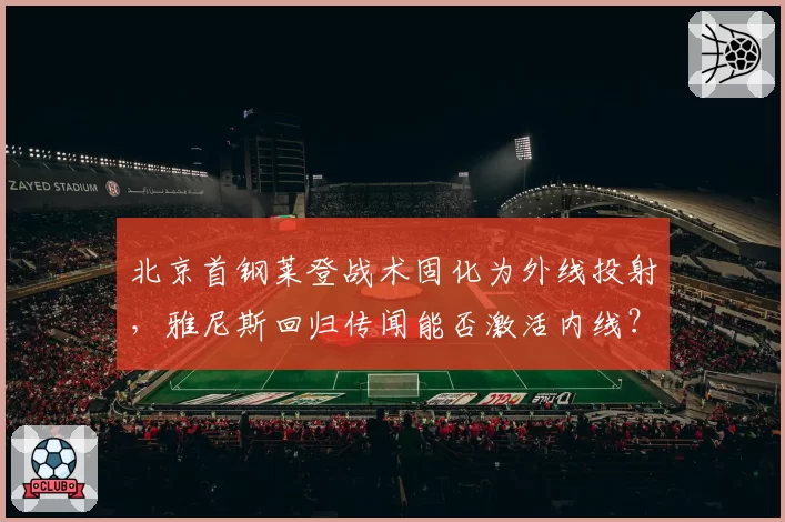 北京首钢莱登战术固化为外线投射,雅尼斯回归传闻能否激活内线?